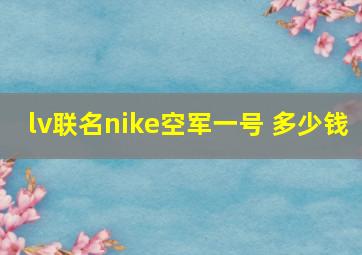 lv联名nike空军一号 多少钱